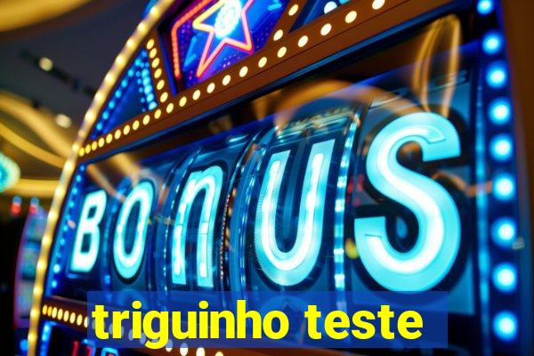 triguinho teste