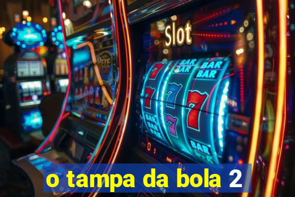 o tampa da bola 2