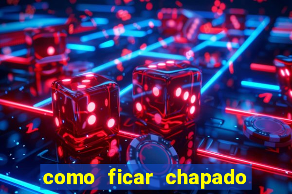 como ficar chapado em casa