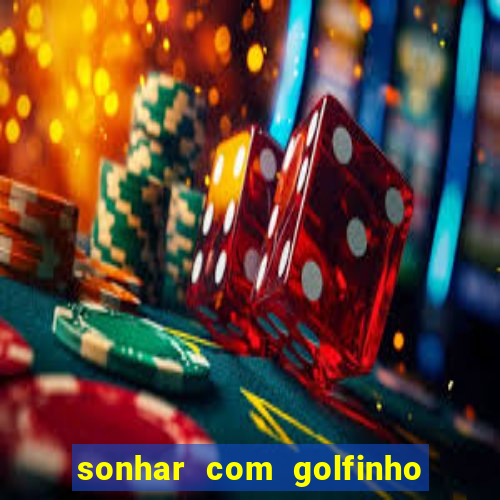 sonhar com golfinho jogo do bicho