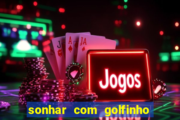 sonhar com golfinho jogo do bicho