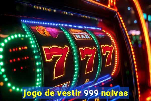 jogo de vestir 999 noivas