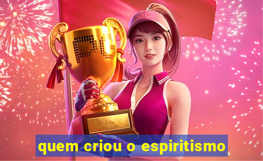 quem criou o espiritismo