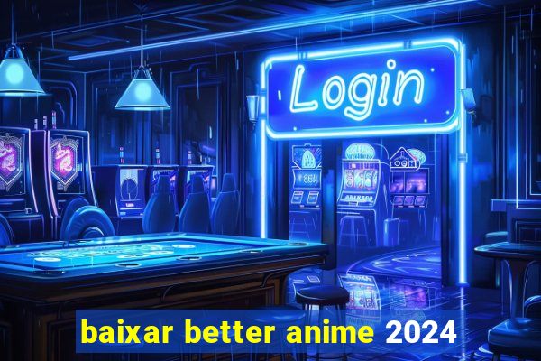 baixar better anime 2024