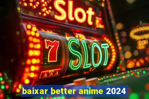 baixar better anime 2024