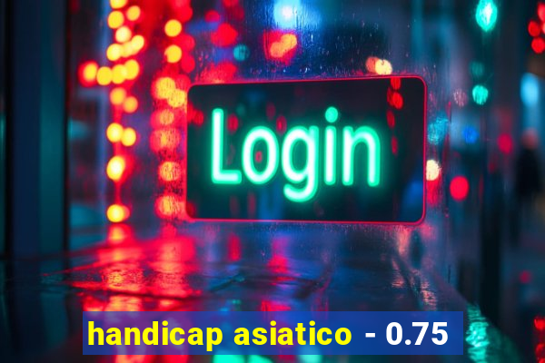 handicap asiatico - 0.75