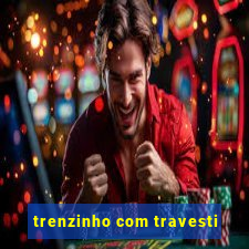 trenzinho com travesti