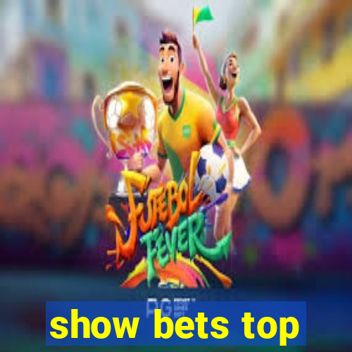 show bets top