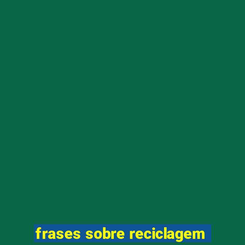 frases sobre reciclagem