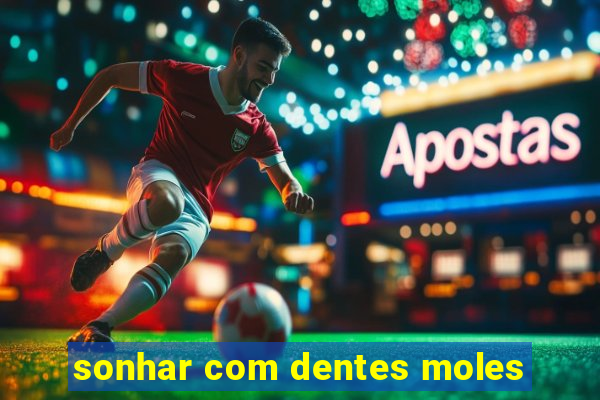 sonhar com dentes moles