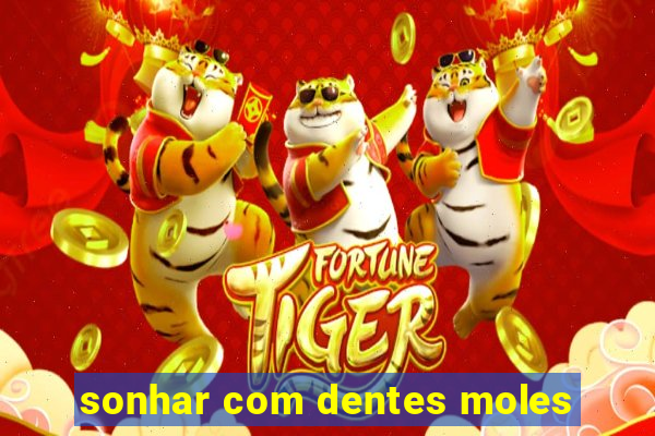 sonhar com dentes moles