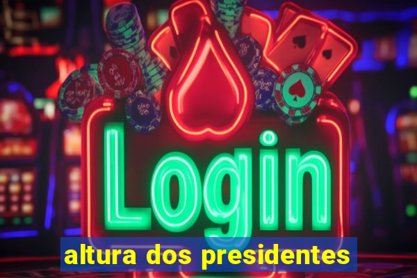 altura dos presidentes