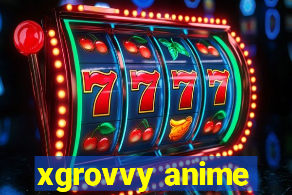 xgrovvy anime