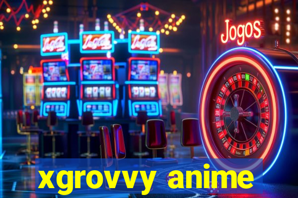 xgrovvy anime