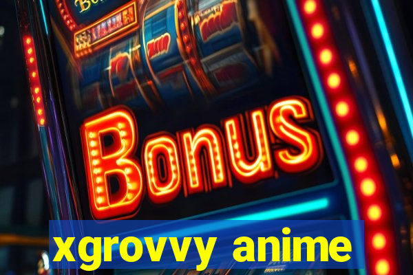 xgrovvy anime