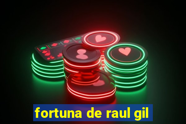 fortuna de raul gil