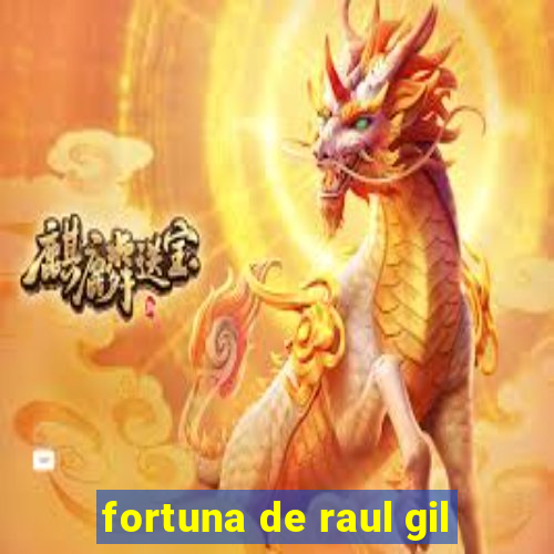 fortuna de raul gil