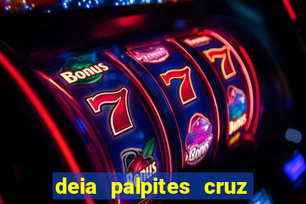 deia palpites cruz do dia