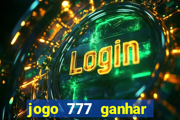 jogo 777 ganhar dinheiro de verdade