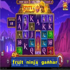 fruit ninja ganhar dinheiro sem depositar