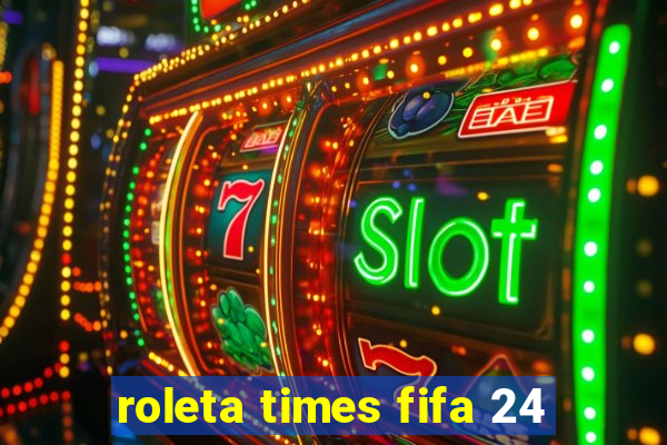 roleta times fifa 24