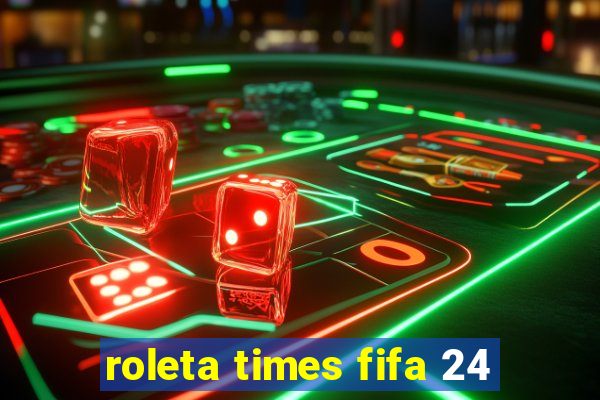 roleta times fifa 24