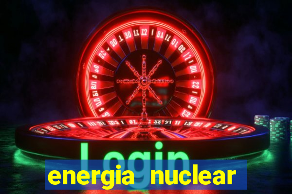 energia nuclear vantagens e desvantagens