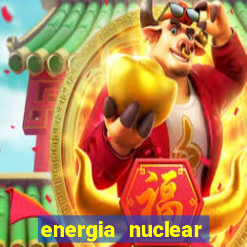 energia nuclear vantagens e desvantagens