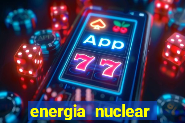 energia nuclear vantagens e desvantagens