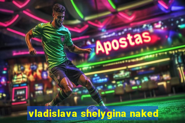 vladislava shelygina naked