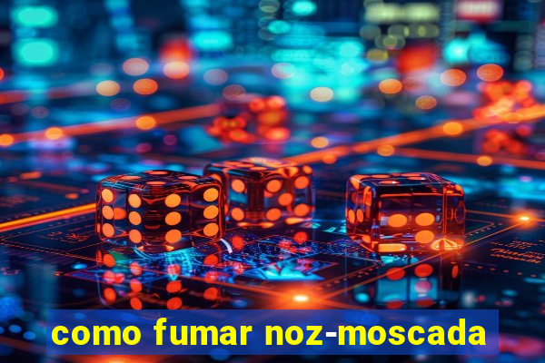 como fumar noz-moscada