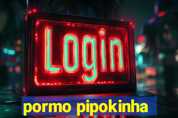 pormo pipokinha