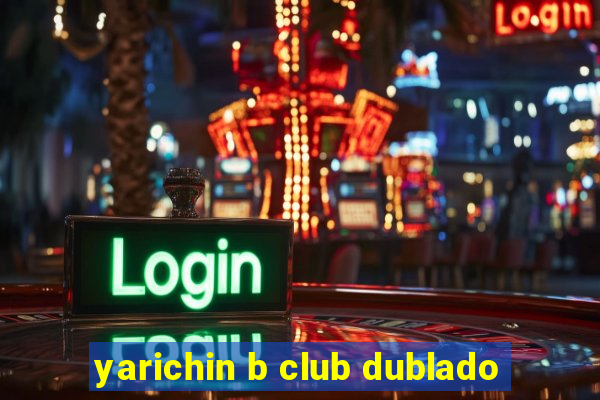 yarichin b club dublado