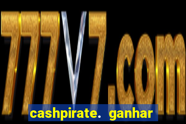 cashpirate. ganhar dinheiro jogando