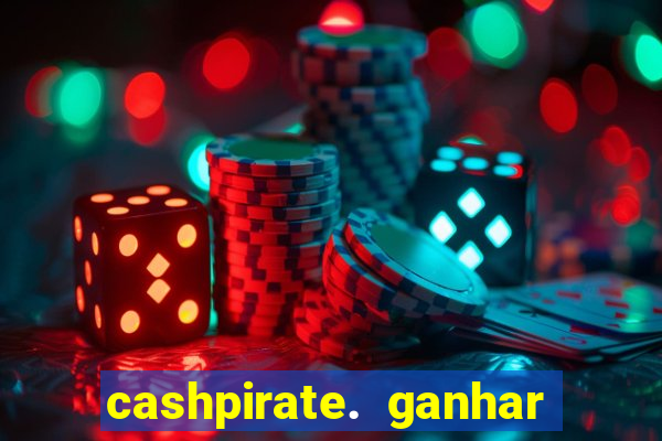 cashpirate. ganhar dinheiro jogando