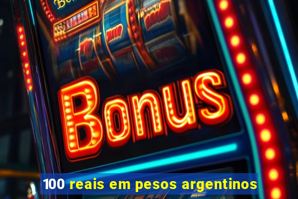 100 reais em pesos argentinos