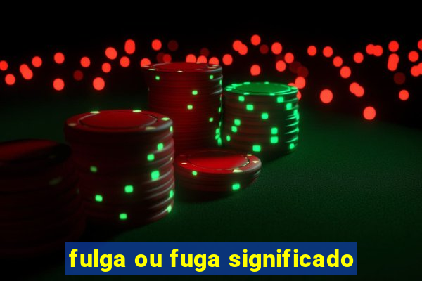 fulga ou fuga significado