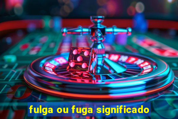 fulga ou fuga significado