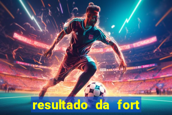 resultado da fort de hoje