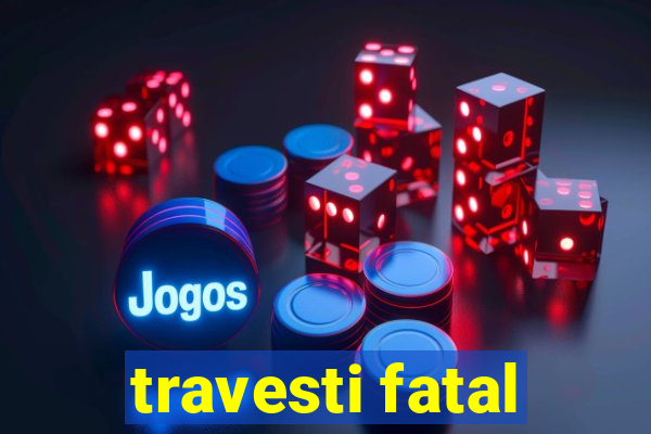 travesti fatal