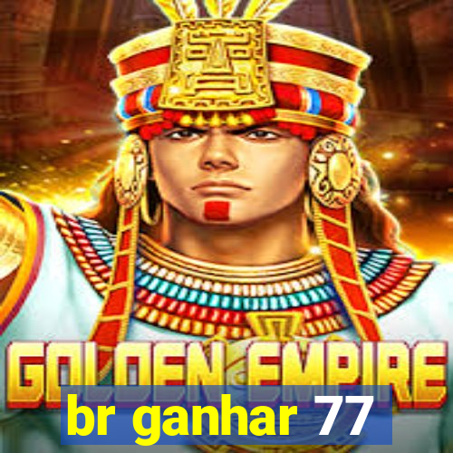 br ganhar 77