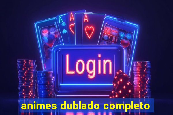 animes dublado completo