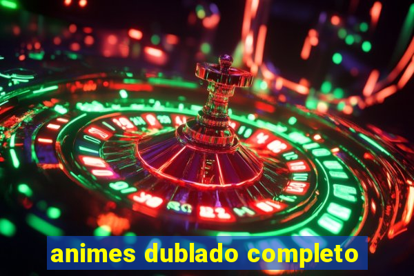 animes dublado completo