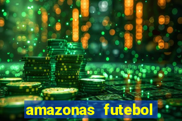 amazonas futebol clube onde assistir