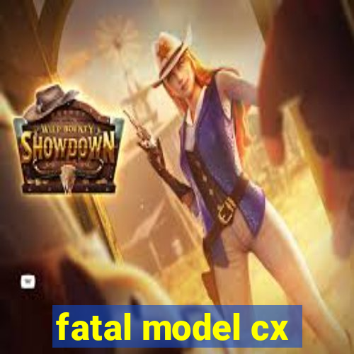 fatal model cx