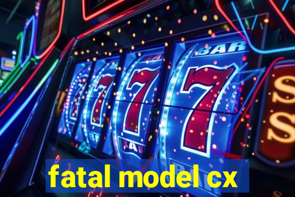 fatal model cx