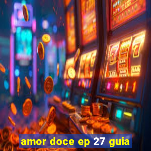 amor doce ep 27 guia