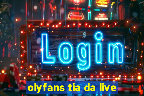 olyfans tia da live