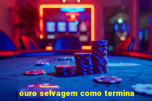 ouro selvagem como termina