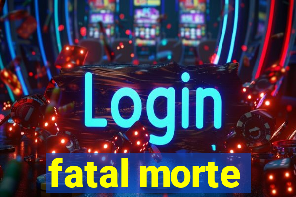 fatal morte